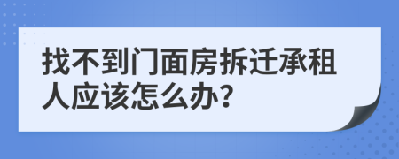 找不到门面房拆迁承租人应该怎么办？