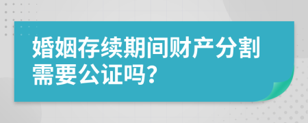 婚姻存续期间财产分割需要公证吗？