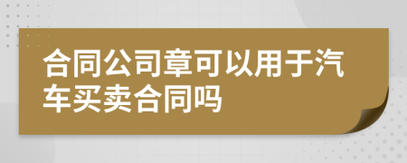 合同公司章可以用于汽车买卖合同吗