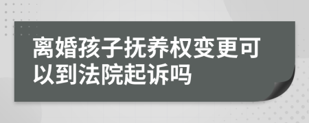 离婚孩子抚养权变更可以到法院起诉吗