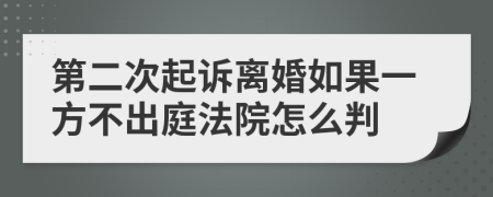 第二次起诉离婚如果一方不出庭法院怎么判