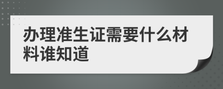 办理准生证需要什么材料谁知道