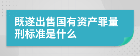 既遂出售国有资产罪量刑标准是什么