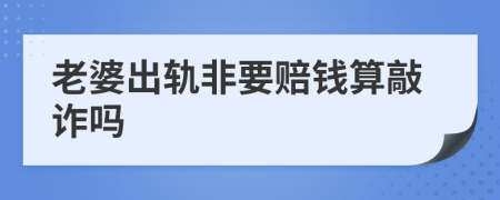 老婆出轨非要赔钱算敲诈吗