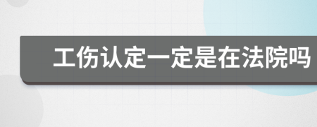 工伤认定一定是在法院吗