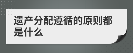 遗产分配遵循的原则都是什么