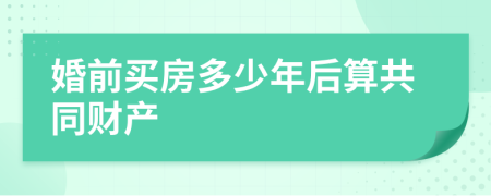 婚前买房多少年后算共同财产