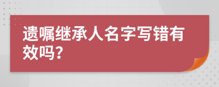 遗嘱继承人名字写错有效吗？