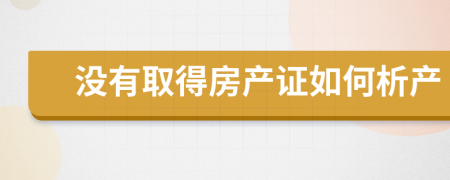 没有取得房产证如何析产
