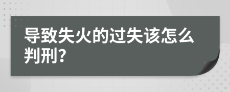 导致失火的过失该怎么判刑？