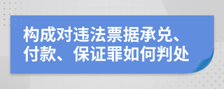 构成对违法票据承兑、付款、保证罪如何判处