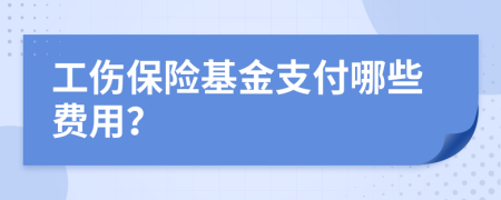 工伤保险基金支付哪些费用？