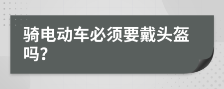 骑电动车必须要戴头盔吗？