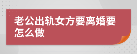 老公出轨女方要离婚要怎么做