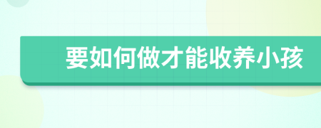 要如何做才能收养小孩