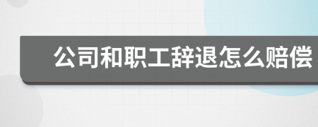 公司和职工辞退怎么赔偿