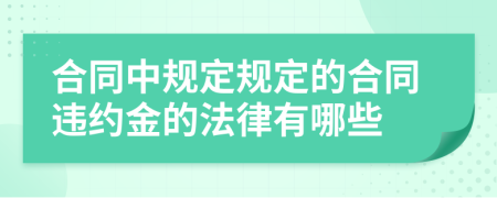 合同中规定规定的合同违约金的法律有哪些