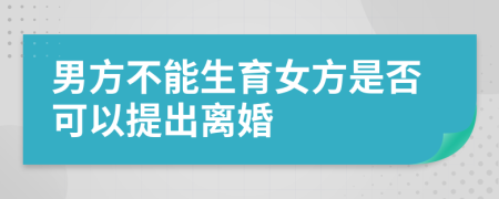 男方不能生育女方是否可以提出离婚