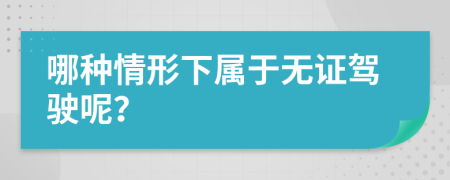 哪种情形下属于无证驾驶呢？
