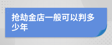 抢劫金店一般可以判多少年