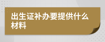 出生证补办要提供什么材料