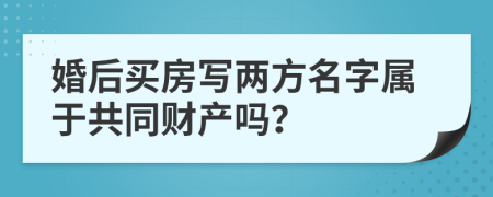 婚后买房写两方名字属于共同财产吗？