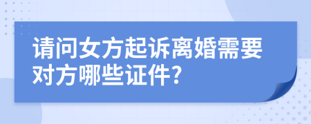 请问女方起诉离婚需要对方哪些证件?