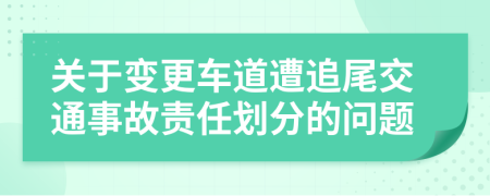 关于变更车道遭追尾交通事故责任划分的问题