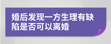 婚后发现一方生理有缺陷是否可以离婚