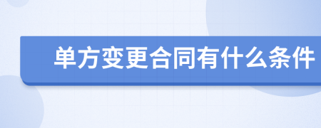 单方变更合同有什么条件