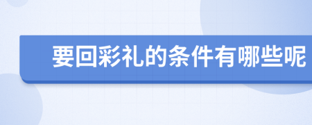 要回彩礼的条件有哪些呢