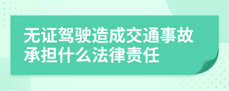 无证驾驶造成交通事故承担什么法律责任