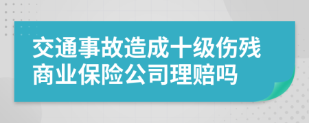 交通事故造成十级伤残商业保险公司理赔吗