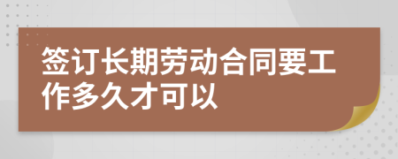 签订长期劳动合同要工作多久才可以