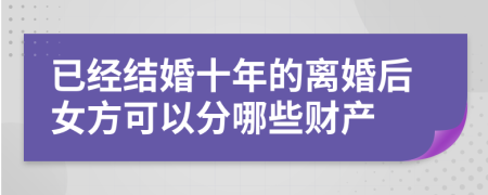 已经结婚十年的离婚后女方可以分哪些财产