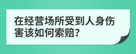 在经营场所受到人身伤害该如何索赔？