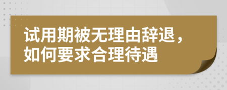 试用期被无理由辞退，如何要求合理待遇