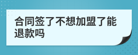 合同签了不想加盟了能退款吗