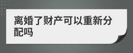 离婚了财产可以重新分配吗