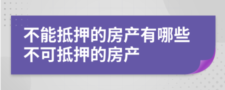 不能抵押的房产有哪些不可抵押的房产