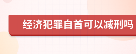 经济犯罪自首可以减刑吗