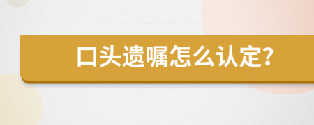 口头遗嘱怎么认定？