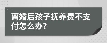 离婚后孩子抚养费不支付怎么办？