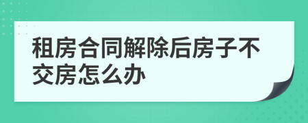 租房合同解除后房子不交房怎么办