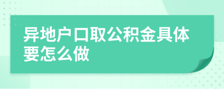 异地户口取公积金具体要怎么做