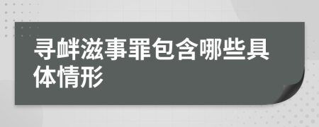 寻衅滋事罪包含哪些具体情形