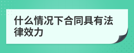 什么情况下合同具有法律效力