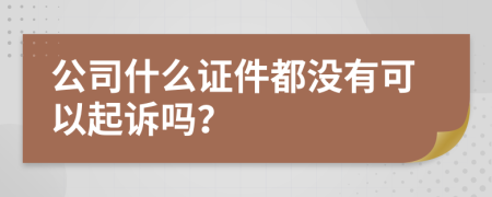 公司什么证件都没有可以起诉吗？