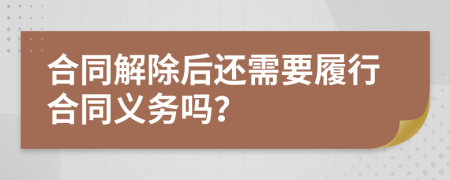 合同解除后还需要履行合同义务吗？