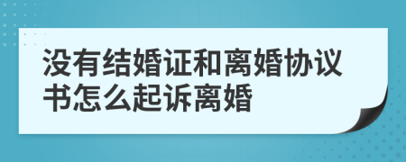 没有结婚证和离婚协议书怎么起诉离婚